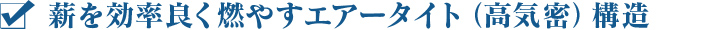 薪を効率良く燃やすエアータイト（高気密）構造