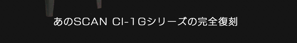 あのSCAN CI-1Gシリーズの完全復刻